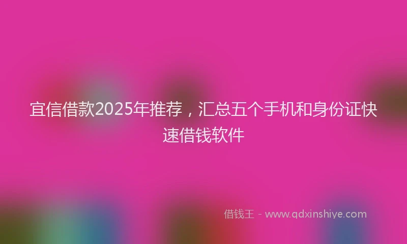宜信借款2025年推荐，汇总五个手机和身份证快速借钱软件