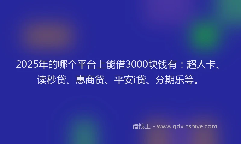 2025年的哪个平台上能借3000块钱有：超人卡、读秒贷、惠商贷、平安i贷、分期乐等。