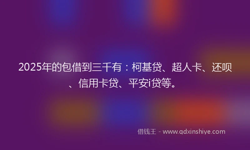2025年的包借到三千有：柯基贷、超人卡、还呗、信用卡贷、平安i贷等。