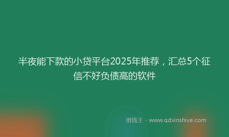 半夜能下款的小贷平台2025年推荐，汇总5个征信不好负债高的软件