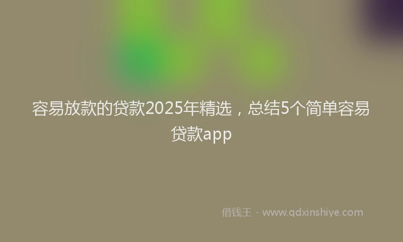 容易放款的贷款2025年精选，总结5个简单容易贷款app