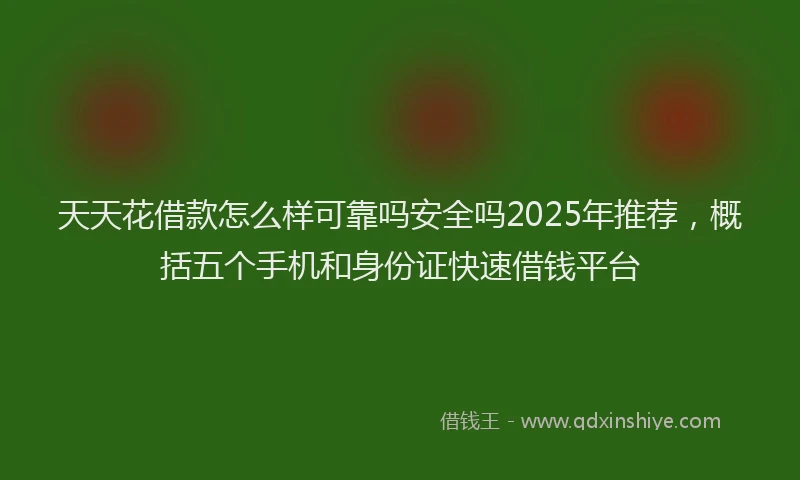 天天花借款怎么样可靠吗安全吗2025年推荐，概括五个手机和身份证快速借钱平台