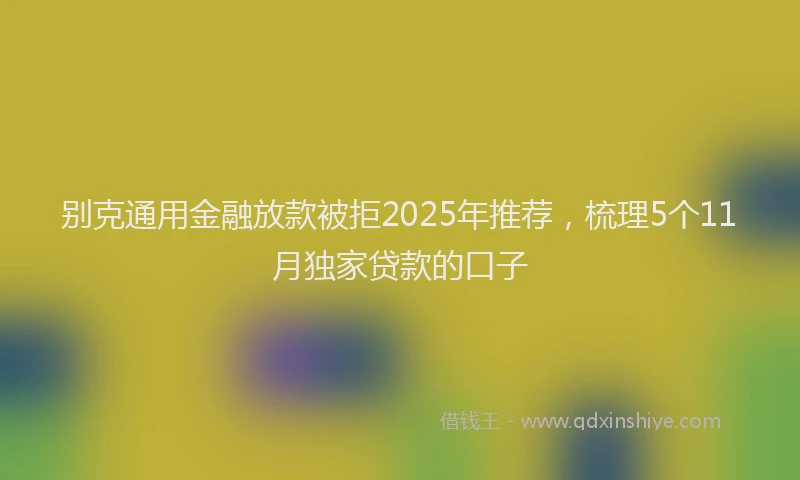 别克通用金融放款被拒2025年推荐，梳理5个11月独家贷款的口子