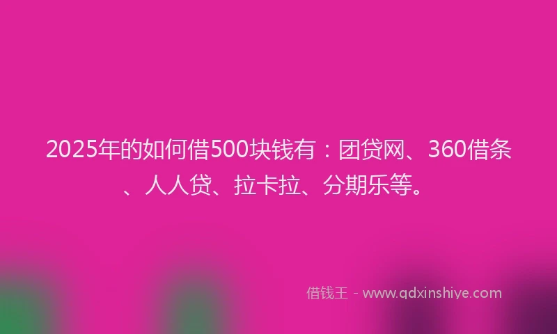 2025年的如何借500块钱有：团贷网、360借条、人人贷、拉卡拉、分期乐等。