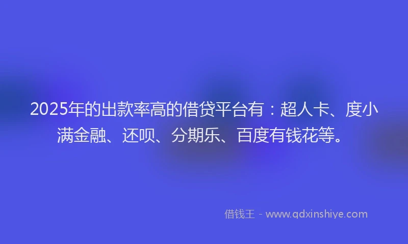 2025年的出款率高的借贷平台有：超人卡、度小满金融、还呗、分期乐、百度有钱花等。