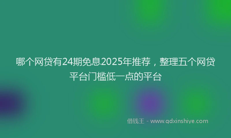 哪个网贷有24期免息2025年推荐，整理五个网贷平台门槛低一点的平台