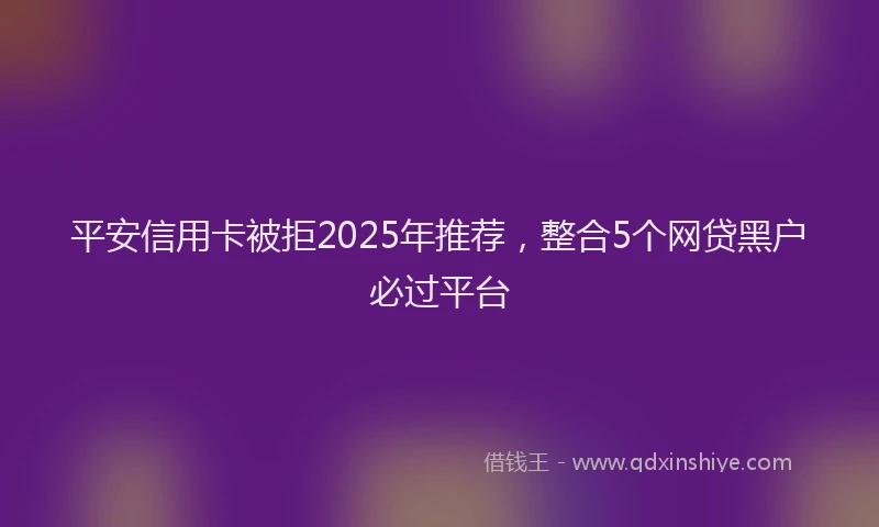 平安信用卡被拒2025年推荐，整合5个网贷黑户必过平台