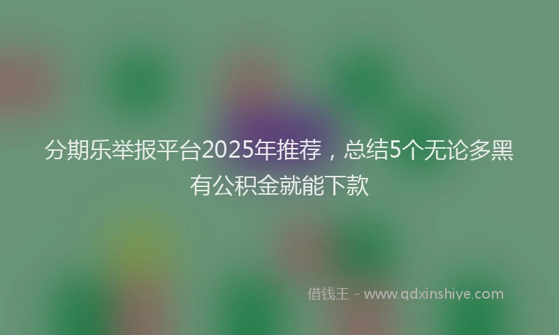 分期乐举报平台2025年推荐，总结5个无论多黑有公积金就能下款