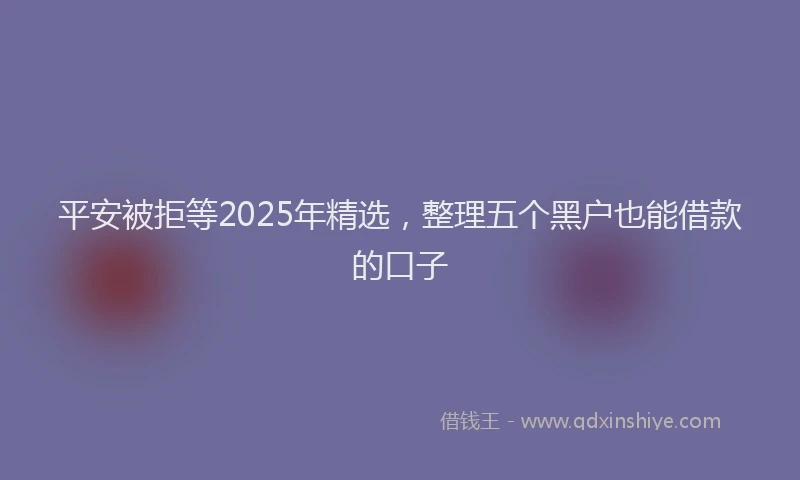 平安被拒等2025年精选，整理五个黑户也能借款的口子