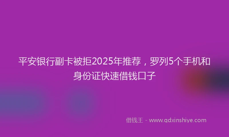 平安银行副卡被拒2025年推荐，罗列5个手机和身份证快速借钱口子