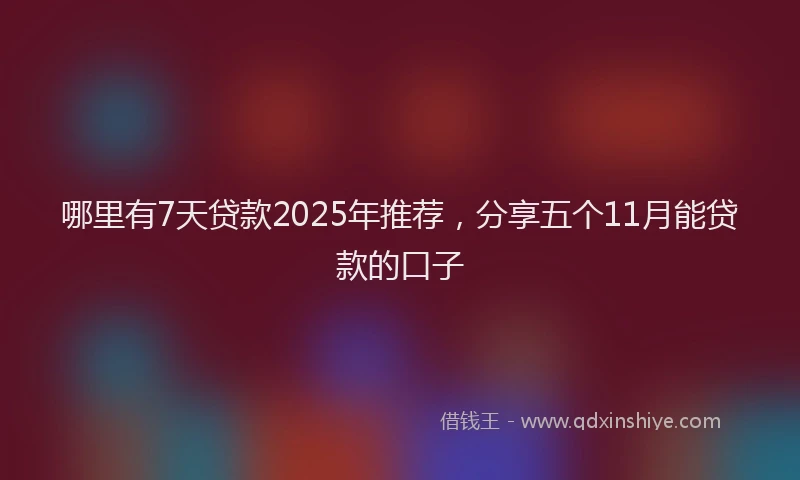 哪里有7天贷款2025年推荐，分享五个11月能贷款的口子