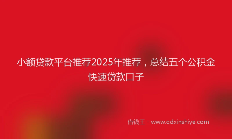小额贷款平台推荐2025年推荐，总结五个公积金快速贷款口子