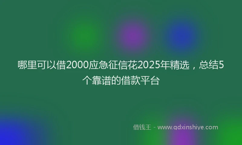 哪里可以借2000应急征信花2025年精选，总结5个靠谱的借款平台