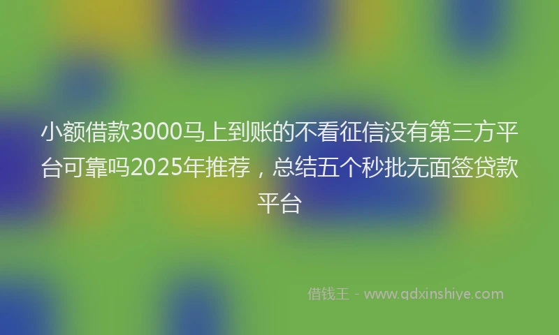 小额借款3000马上到账的不看征信没有第三方平台可靠吗2025年推荐，总结五个秒批无面签贷款平台
