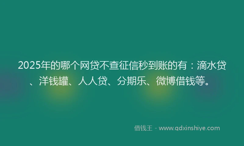 2025年的哪个网贷不查征信秒到账的有：滴水贷、洋钱罐、人人贷、分期乐、微博借钱等。