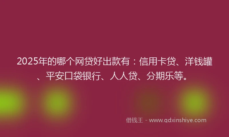 2025年的哪个网贷好出款有：信用卡贷、洋钱罐、平安口袋银行、人人贷、分期乐等。