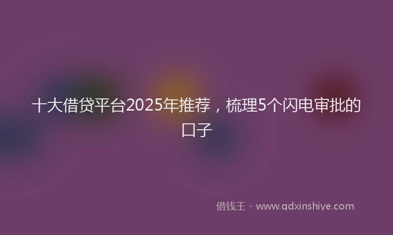 十大借贷平台2025年推荐，梳理5个闪电审批的口子