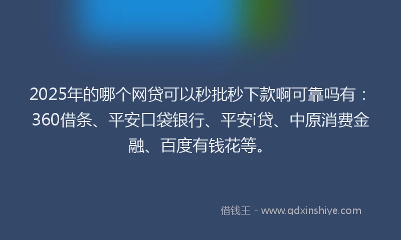 2025年的哪个网贷可以秒批秒下款啊可靠吗有：360借条、平安口袋银行、平安i贷、中原消费金融、百度有钱花等。