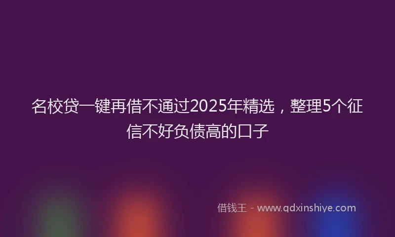 名校贷一键再借不通过2025年精选，整理5个征信不好负债高的口子
