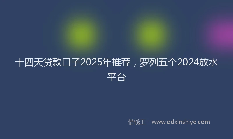 十四天贷款口子2025年推荐，罗列五个2024放水平台