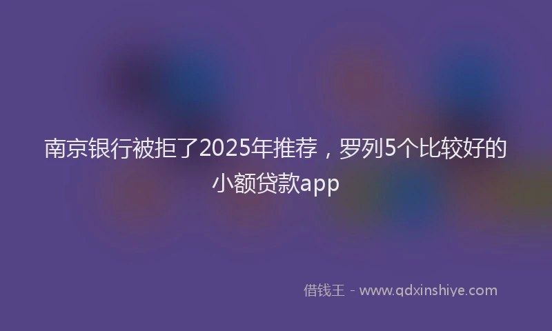 南京银行被拒了2025年推荐，罗列5个比较好的小额贷款app