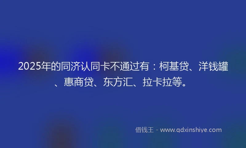 2025年的同济认同卡不通过有：柯基贷、洋钱罐、惠商贷、东方汇、拉卡拉等。