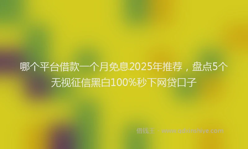 哪个平台借款一个月免息2025年推荐，盘点5个无视征信黑白100%秒下网贷口子