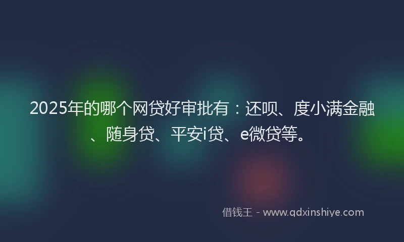 2025年的哪个网贷好审批有：还呗、度小满金融、随身贷、平安i贷、e微贷等。