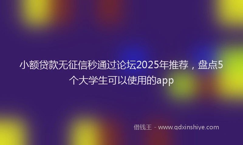 小额贷款无征信秒通过论坛2025年推荐，盘点5个大学生可以使用的app