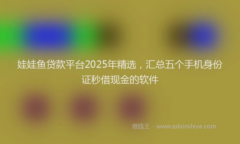 娃娃鱼贷款平台2025年精选，汇总五个手机身份证秒借现金的软件