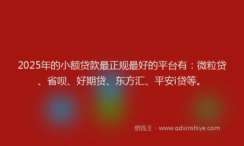 2025年的小额贷款最正规最好的平台有:微粒贷、省呗、好期贷、东方汇、平安i贷等。