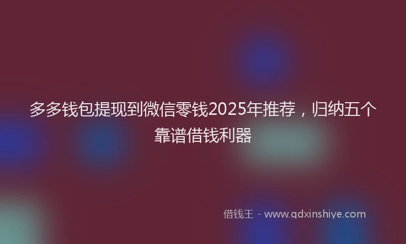 多多钱包提现到微信零钱2025年推荐，归纳五个靠谱借钱利器