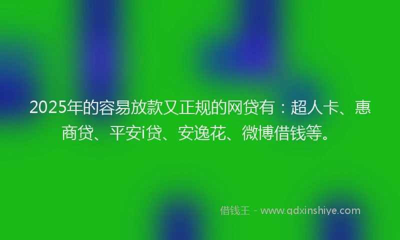 2025年的容易放款又正规的网贷有：超人卡、惠商贷、平安i贷、安逸花、微博借钱等。