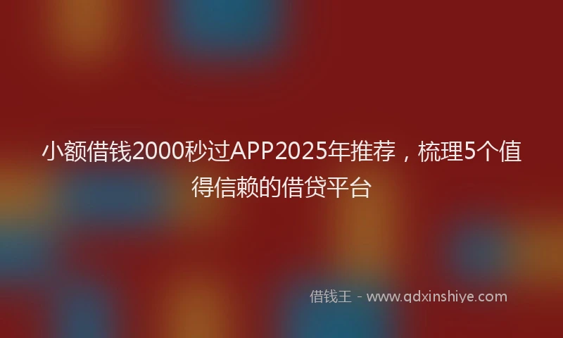 小额借钱2000秒过APP2025年推荐，梳理5个值得信赖的借贷平台
