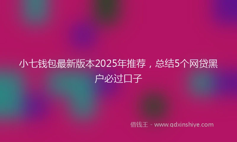 小七钱包最新版本2025年推荐，总结5个网贷黑户必过口子