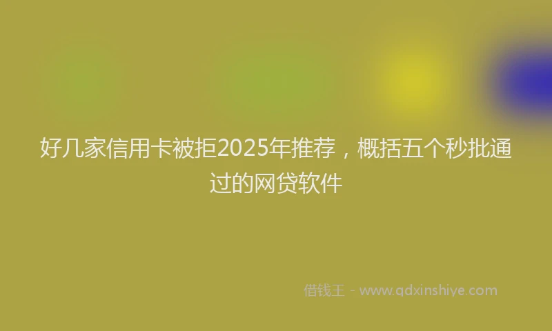 好几家信用卡被拒2025年推荐，概括五个秒批通过的网贷软件