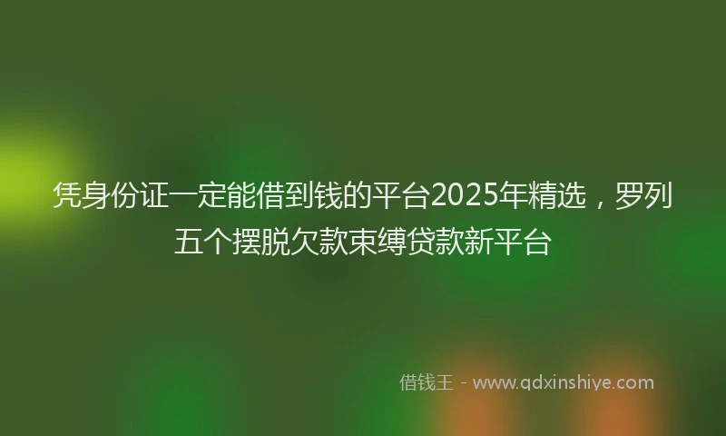 凭身份证一定能借到钱的平台2025年精选，罗列五个摆脱欠款束缚贷款新平台