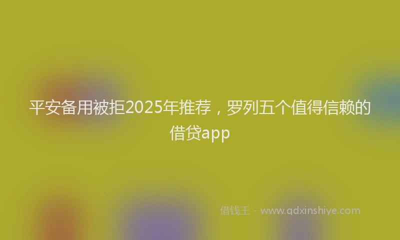 平安备用被拒2025年推荐，罗列五个值得信赖的借贷app