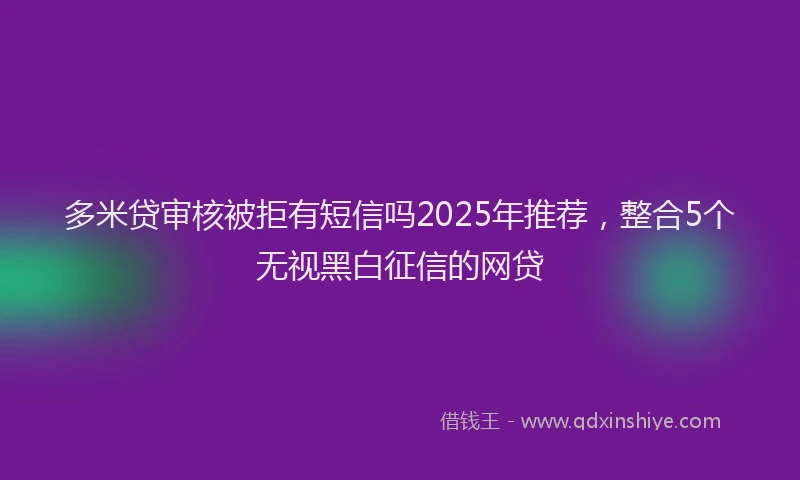多米贷审核被拒有短信吗2025年推荐，整合5个无视黑白征信的网贷