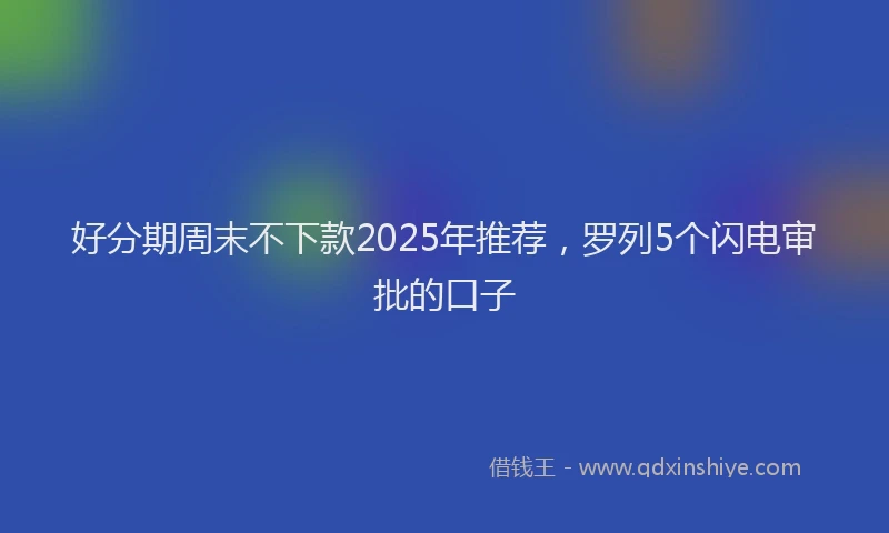 好分期周末不下款2025年推荐，罗列5个闪电审批的口子