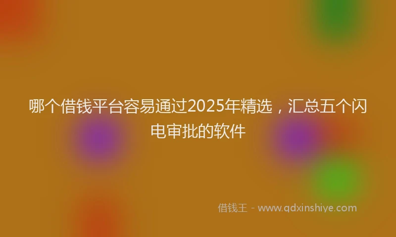 哪个借钱平台容易通过2025年精选，汇总五个闪电审批的软件