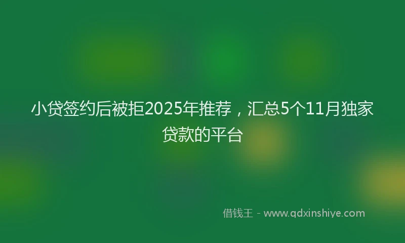 小贷签约后被拒2025年推荐，汇总5个11月独家贷款的平台