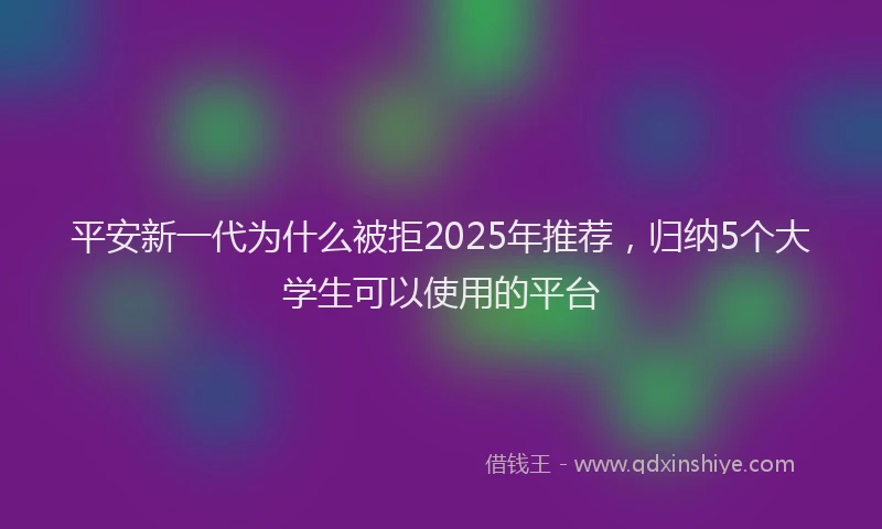 平安新一代为什么被拒2025年推荐，归纳5个大学生可以使用的平台