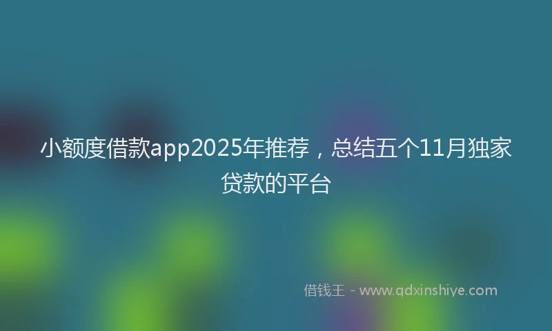 小额度借款app2025年推荐，总结五个11月独家贷款的平台