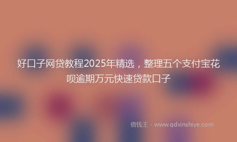 好口子网贷教程2025年精选，整理五个支付宝花呗逾期万元快速贷款口子