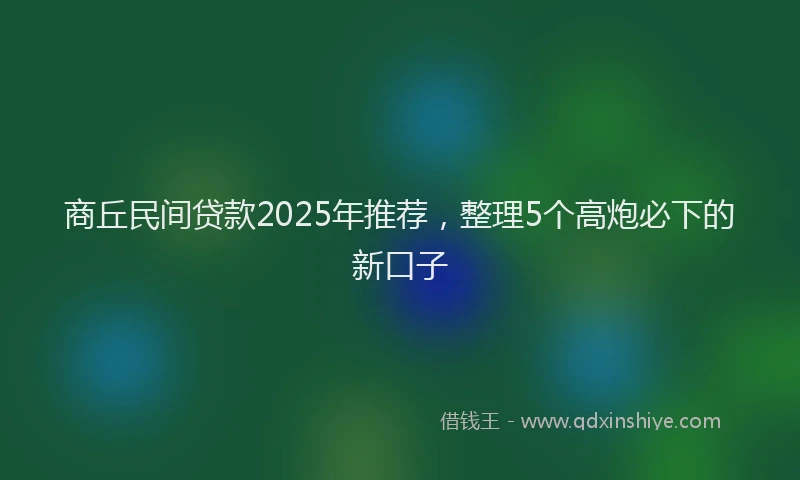 商丘民间贷款2025年推荐，整理5个高炮必下的新口子