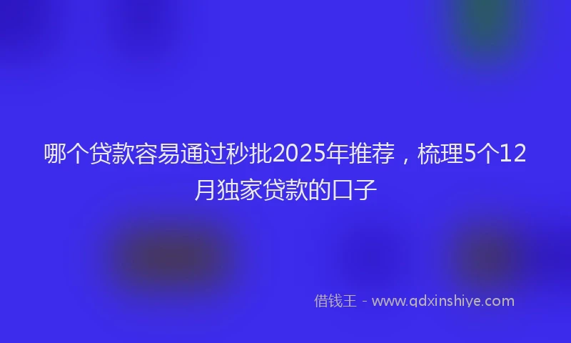哪个贷款容易通过秒批2025年推荐，梳理5个12月独家贷款的口子