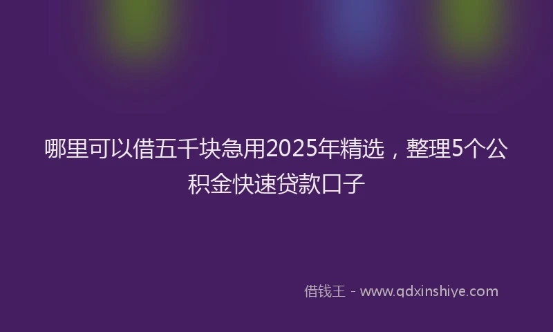 哪里可以借五千块急用2025年精选，整理5个公积金快速贷款口子
