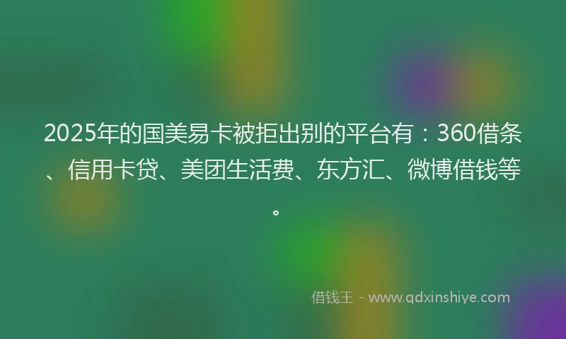 2025年的国美易卡被拒出别的平台有：360借条、信用卡贷、美团生活费、东方汇、微博借钱等。
