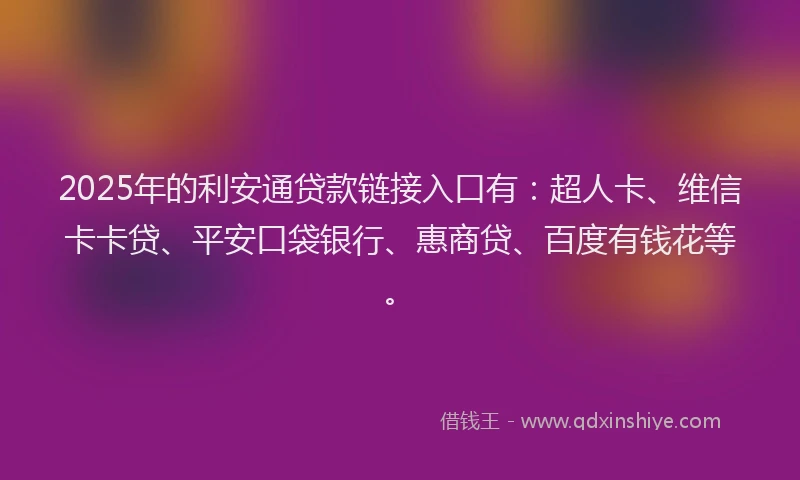 2025年的利安通贷款链接入口有：超人卡、维信卡卡贷、平安口袋银行、惠商贷、百度有钱花等。